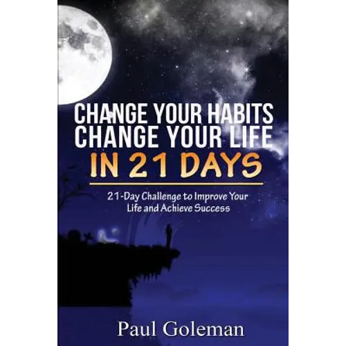 Change Your Habits, Change Your Life in 21 Days: 21-Day Challenge to Improve Your Life - Paperback