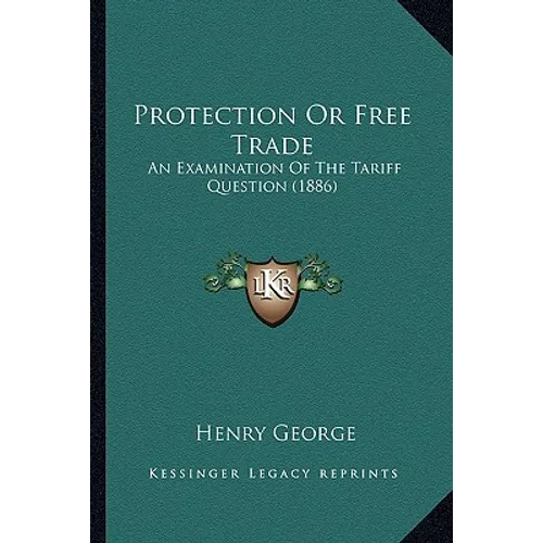 Protection Or Free Trade: An Examination Of The Tariff Question (1886) - Paperback
