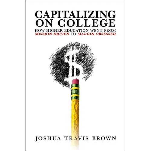 Capitalizing on College: How Higher Education Went from Mission Driven to Margin Obsessed - Paperback