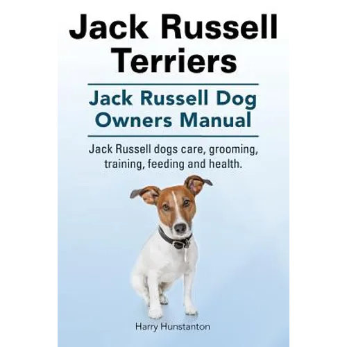 Jack Russell Terriers. Jack Russell Dog Owners Manual. Jack Russell Dogs care, grooming, training, feeding and health. - Paperback
