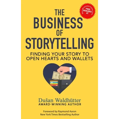 The Business Of Storytelling: Finding Your Story To Open Hearts And Wallets - Paperback