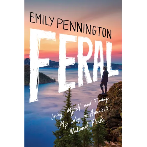 Feral: Losing Myself and Finding My Way in America's National Parks - Hardcover