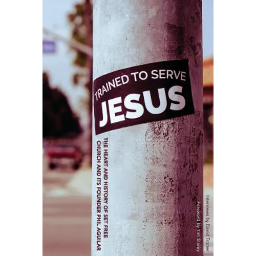 Trained To Serve Jesus: The Heart and History of Set Free Church and Its Founder Phil Aguilar - Paperback
