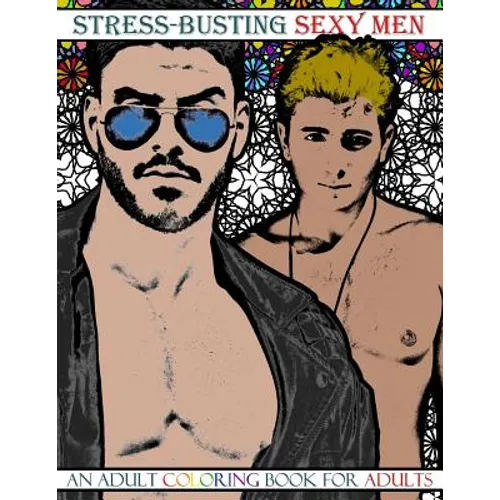 Stress-Busting Sexy Men: An Adult Coloring Book for Adults (Grayscale images of hot men with stress-relieving patterned backgrounds) - Paperback