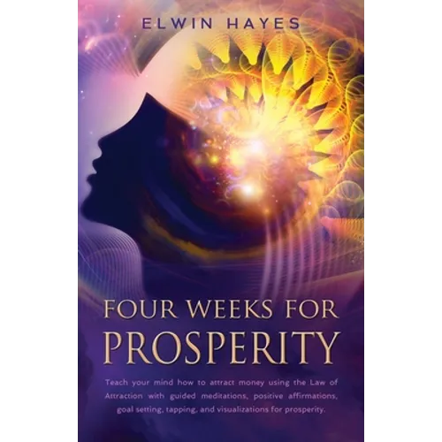 Four Weeks For Prosperity: Teach your mind how to attract money using the Law of Attraction with guided meditations, positive affirmations, goal - Paperback