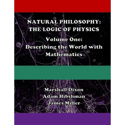 Natural Philosophy: The Logic of Physics: Volume One: Describing the World with Mathematics - Paperback