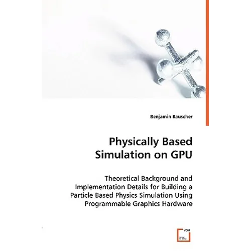 Physically Based Simulation on GPU - Theoretical Background and Implementation Details for Building a Particle Based Physics Simulation Using Programm - Paperback