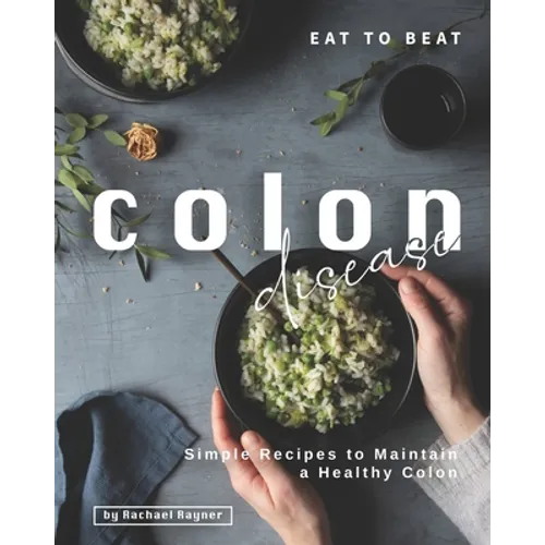 Eat to Beat Colon Disease: Simple Recipes to Maintain a Healthy Colon - Paperback