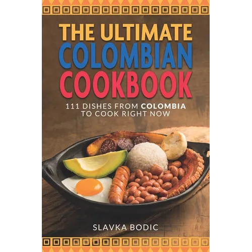 The Ultimate Colombian Cookbook: 111 Dishes From Colombia To Cook Right Now - Paperback