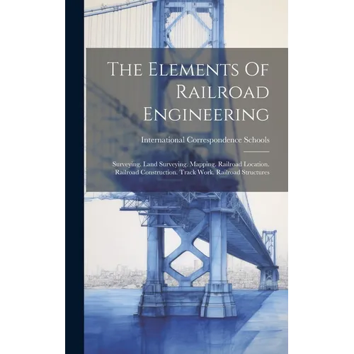 The Elements Of Railroad Engineering: Surveying. Land Surveying. Mapping. Railroad Location. Railroad Construction. Track Work. Railroad Structures - Hardcover