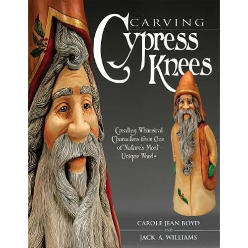 Carving Cypress Knees: Creating Whimsical Characters from One of Nature's Most Unique Woods - Paperback