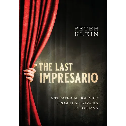 The Last Impresario: A Theatrical Journey from Transylvania to Toscana - Hardcover