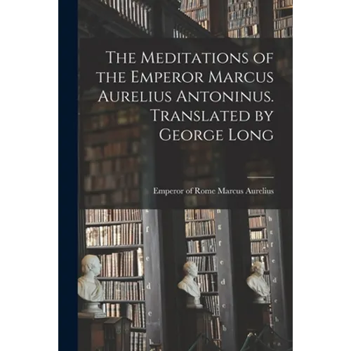 The Meditations of the Emperor Marcus Aurelius Antoninus. Translated by George Long - Paperback
