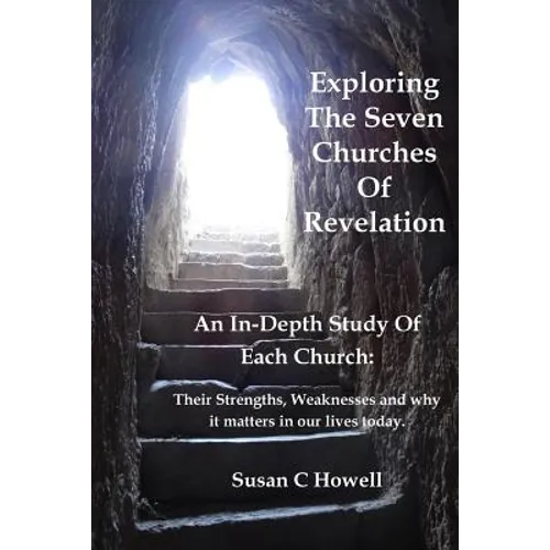 Exploring The Seven Churches of Revelation: An In-Depth Study of Each Church: Their Strengths, Weaknesses and why it matters in our lives today. - Paperback