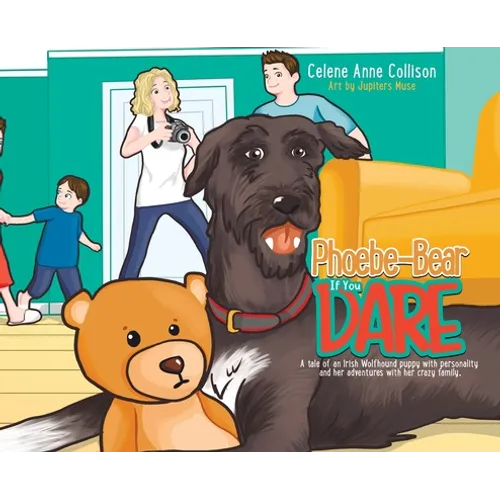 Phoebe-Bear if You Dare: A Tale of an Irish Wolfhound Puppy With Personality and Her Adventures With Her Crazy Family - Hardcover