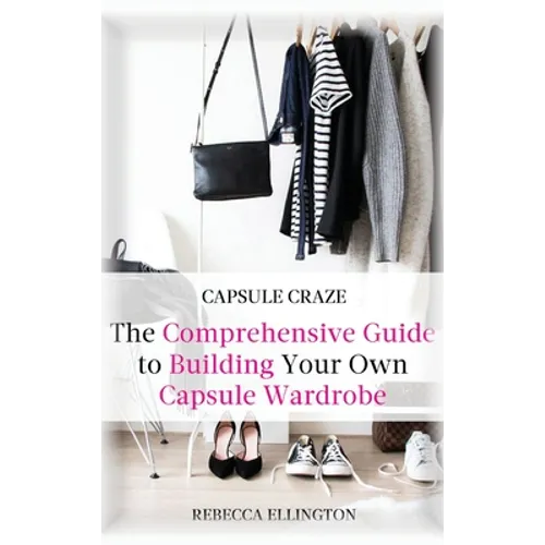 Capsule Craze: The Comprehensive Guide to Building Your Own Capsule Wardrobe - Hardcover