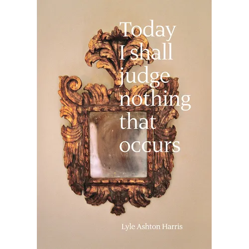 Lyle Ashton Harris: Today I Shall Judge Nothing That Occurs: Selections from the Ektachrome Archive - Hardcover