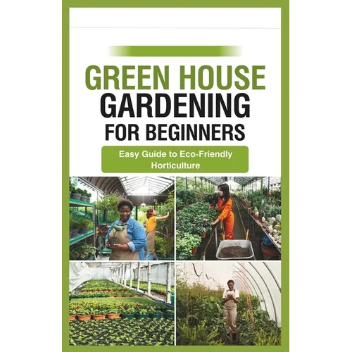 green house gardening for beginners: Easy Guide to Eco-Friendly Horticulture - Paperback