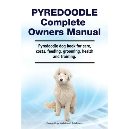 Pyredoodle Complete Owners Manual. Pyredoodle dog book for care, costs, feeding, grooming, health and training. - Paperback