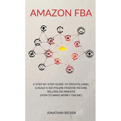 Amazon FBA: A Step-By-Step Guide to Private Label & Build a Six-Figure Passive Income Selling on Amazon (how to make money online) - Hardcover