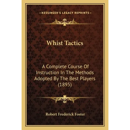 Whist Tactics: A Complete Course Of Instruction In The Methods Adopted By The Best Players (1895) - Paperback