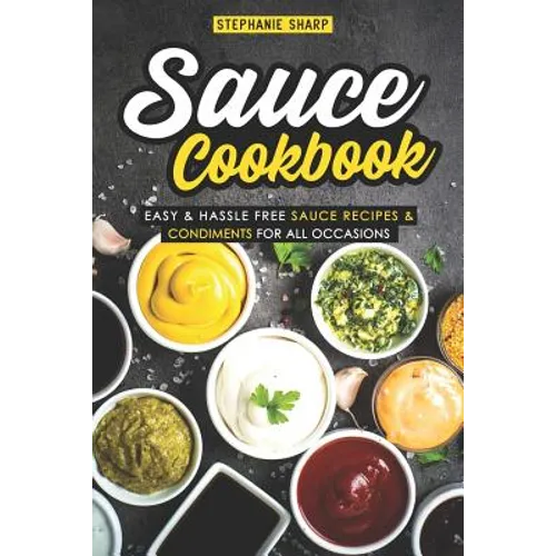 Sauce Cookbook: Easy & Hassle Free Sauce Recipes & Condiments for all Occasions - Paperback