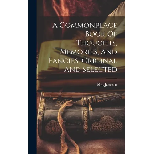 A Commonplace Book Of Thoughts, Memories, And Fancies, Original And Selected - Hardcover