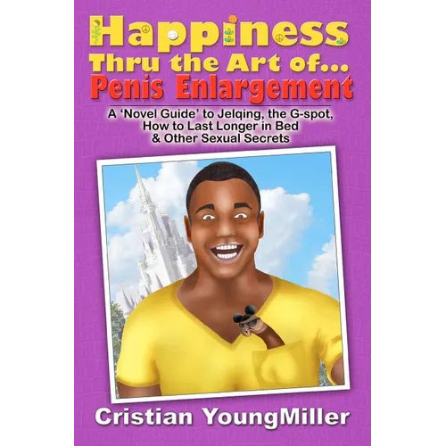 Happiness thru the Art of... Penis Enlargement: A 'Novel Guide' to Jelqing, the G-Spot, How to Last Longer in Bed, and Other Sexual Secrets - Paperback