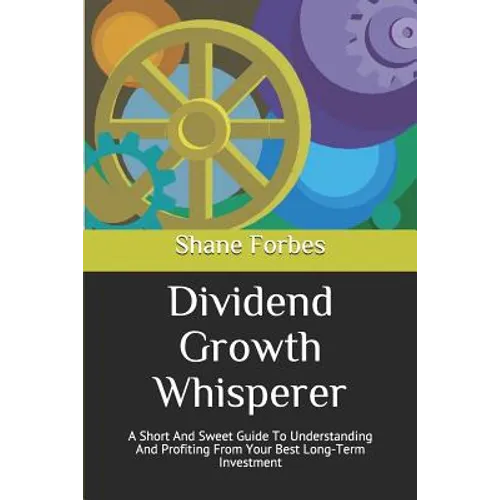 Dividend Growth Whisperer: A Short And Sweet Guide To Understanding And Profiting From Your Best Long-Term Investment - Paperback
