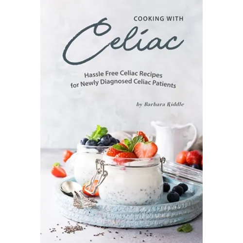 Cooking with Celiac: Hassle Free Celiac Recipes for Newly Diagnosed Celiac Patients - Paperback