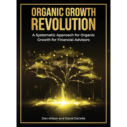 The Organic Growth Revolution: A Systematic Approach for Organic Growth for Financial Advisors - Hardcover
