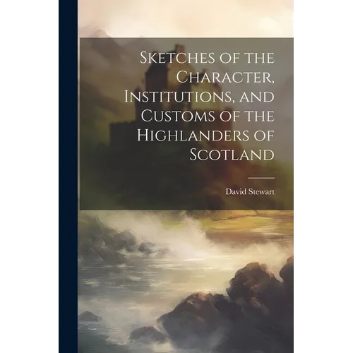 Sketches of the Character, Institutions, and Customs of the Highlanders of Scotland - Paperback