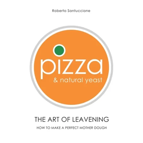 Pizza & Natural Yeast - The Art of Leavening: How to make a perfect mother dough - Paperback