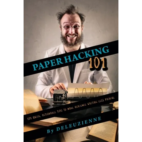 Paper Hacking 101: 101 Quick, Actionable Tips to Make Academic Writing Less Painful - Paperback