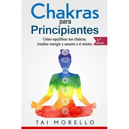 Chakras Para Principiantes: Cómo Equilibrar Sus Chakras, Irradiar Energía Y Sanarse a Sí Mismo - Paperback