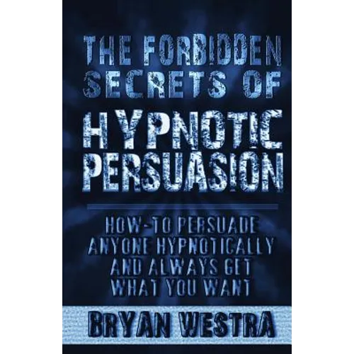 The Forbidden Secrets of Hypnotic Persuasion: How-To Persuade Anyone Hypnotically And Always Get What You Want - Paperback