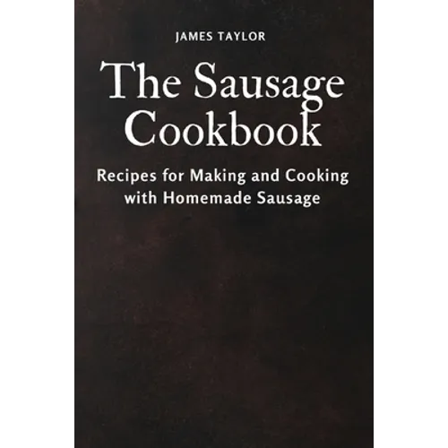The Sausage Cookbook: Recipes for Making and Cooking with Homemade Sausage - Paperback