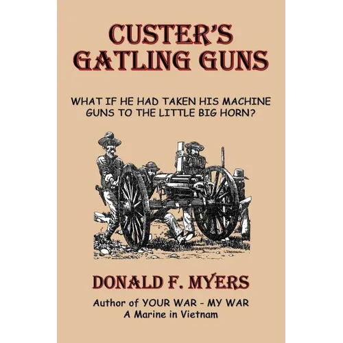Custer's Gatling Guns: What If He Had Taken His Machine Guns to the Little Big Horn? - Paperback