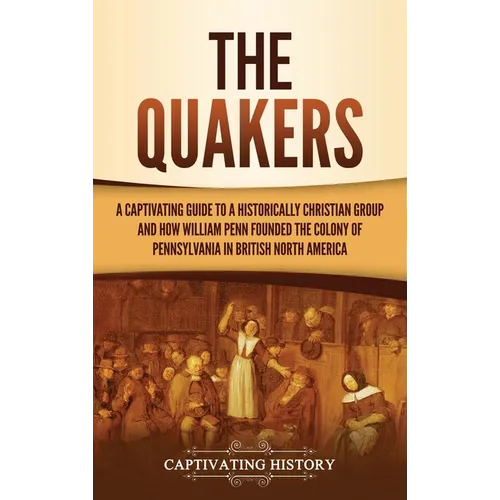 The Quakers: A Captivating Guide to a Historically Christian Group and How William Penn Founded the Colony of Pennsylvania in British North America - Hardcover