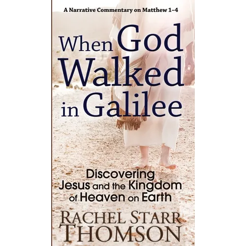 When God Walked in Galilee: Discovering Jesus and the Kingdom of Heaven on Earth: A Narrative Commentary on Matthew 1-4 - Hardcover