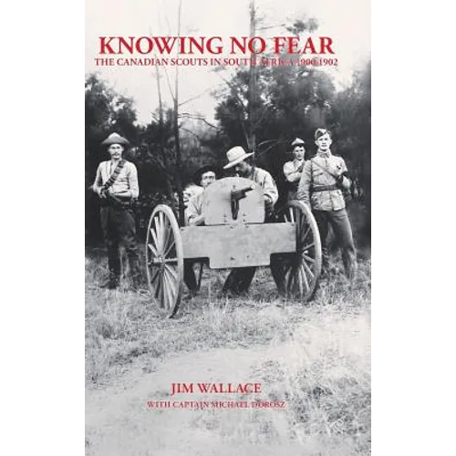 Knowing No Fear: The Canadian Scouts in South Africa 1900 - 1902 - Hardcover