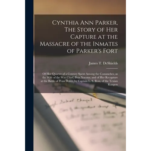 Cynthia Ann Parker, The Story of Her Capture at the Massacre of the Inmates of Parker's Fort; of Her Quarter of a Century Spent Among the Comanches, a - Paperback