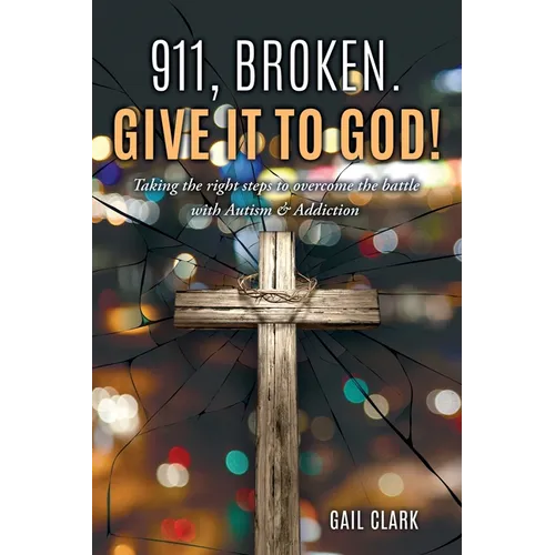911, Broken. Give it to God!: Taking the right steps to overcome the battle with Autism & Addiction - Paperback