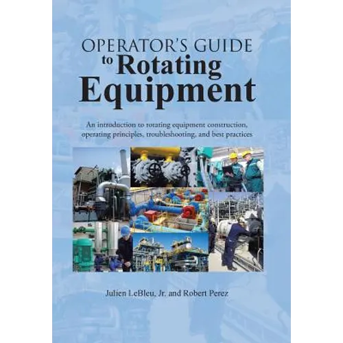 Operator's Guide to Rotating Equipment: An Introduction to Rotating Equipment Construction, Operating Principles, Troubleshooting, and Best Practices - Hardcover