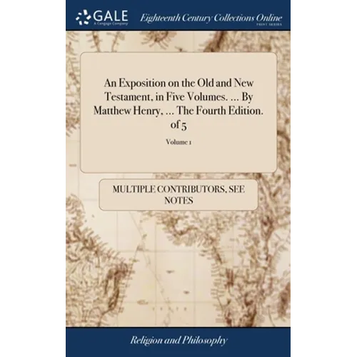An Exposition on the Old and New Testament, in Five Volumes. ... By Matthew Henry, ... The Fourth Edition. of 5; Volume 1 - Hardcover