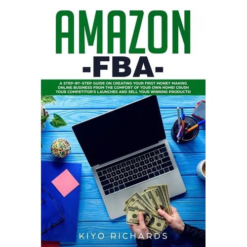 Amazon FBA: A Step-by-Step Guide on Creating Your First Money Making Online Business from the Comfort of Your Own Home! Crush your - Paperback