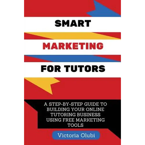 Smart Marketing For Tutors: A Step-By-Step Guide To Building Your Tutoring Business Using Free Marketing Tools - Paperback