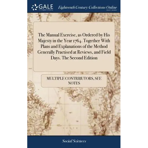 The Manual Exercise, as Ordered by His Majesty in the Year 1764. Together With Plans and Explanations of the Method Generally Practised at Reviews, an - Hardcover