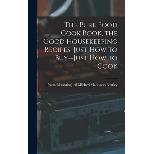The Pure Food Cook Book, the Good Housekeeping Recipes, Just how to Buy--just how to Cook - Hardcover