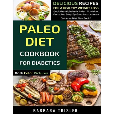 Paleo Diet Cookbook For Diabetics With Color Pictures: Delicious Recipes For A Healthy Weight Loss (Includes Alphabetic Index, Nutrition Facts And Ste - Paperback